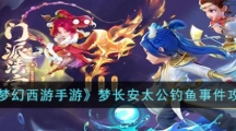《梦幻西游》攻略——手游梦长安太公钓鱼事件怎么玩？
